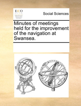 Minutes of Meetings Held for the Improvement of the Navigation at Swansea.