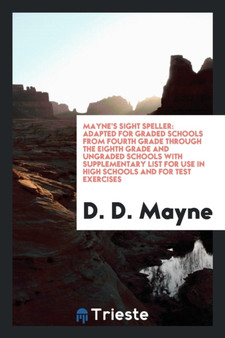 Mayne's Sight Speller : Adapted for Graded Schools from Fourth Grade Through the Eighth Grade and Ungraded Schools with Supplementary List for Use in High Schools and for Test Exercises by D D Mayne - Paperback