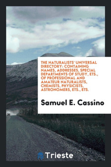 The Naturalists' Universal Directory : Containing Names, Addresses, Special Departments of Study, Ets., of Professional and Amateur Naturalists, Chemists, Physicists, Astronomers, Ets., Ets. by Samuel E Cassino - Paperback