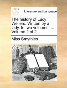 The history of Lucy Wellers. Written by a lady. In two volumes. ... Volume 2 of 2