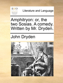 Amphitryon : Or, the Two Sosias. a Comedy. Written by Mr. Dryden.