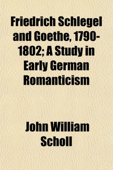 Friedrich Schlegel and Goethe, 1790-1802; A Study in Early German Romanticism