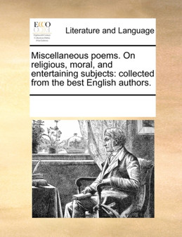 Miscellaneous Poems. on Religious, Moral, and Entertaining Subjects : Collected from the Best English Authors.