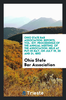 Ohio State Bar Association. Reports, Vol. XIV. Proceedings of the Annual Meeting of the Association. Held at Put-In-Bay, on July 19, 20 and 21, 1893 by Ohio State Bar Association - Paperback