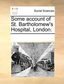 Some Account of St. Bartholomew's Hospital, London.