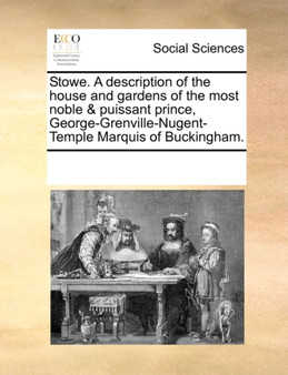 Stowe. a Description of the House and Gardens of the Most Noble & Puissant Prince, George-Grenville-Nugent-Temple Marquis of Buckingham.