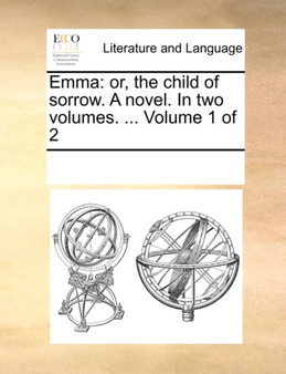 Emma : Or, the Child of Sorrow. a Novel. in Two Volumes. ... Volume 1 of 2