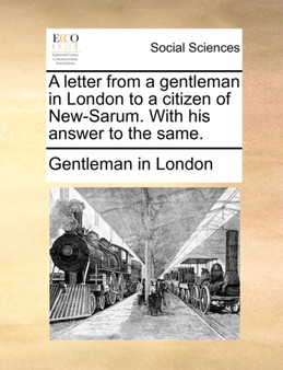 A Letter from a Gentleman in London to a Citizen of New-Sarum. with His Answer to the Same.