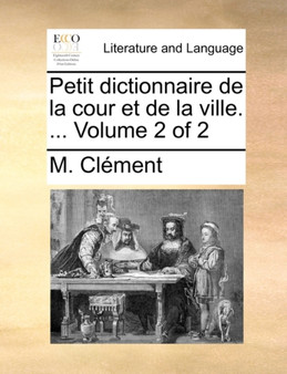 Petit Dictionnaire de La Cour Et de La Ville. ... Volume 2 of 2
