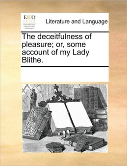 The deceitfulness of pleasure; or, some account of my Lady Blithe.