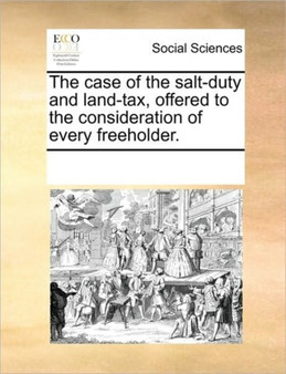 The case of the salt-duty and land-tax, offered to the consideration of every freeholder.