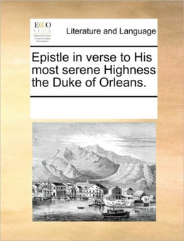 Epistle in verse to His most serene Highness the Duke of Orleans.