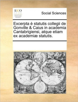 Excerpta e statutis collegii de Gonville & Caius in academia Cantabrigiensi, atque etiam ex academiae statutis.