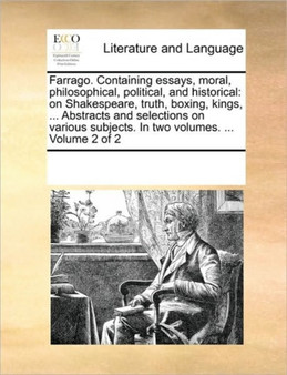 Farrago. Containing essays, moral, philosophical, political, and historical : on Shakespeare, truth, boxing, kings, ... Abstracts and selections on various subjects. In two volumes. ... Volume 2 of 2