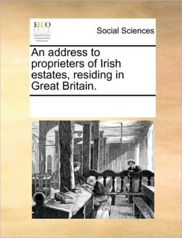 An address to proprieters of Irish estates, residing in Great Britain.