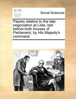 Papers relative to the late negociation at Lisle, laid before both houses of Parliament, by His Majesty's command.