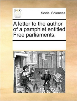 A letter to the author of a pamphlet entitled Free parliaments.