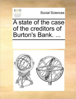 A state of the case of the creditors of Burton's Bank. ...