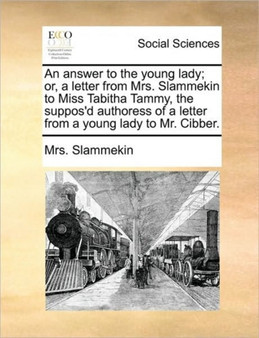 An answer to the young lady; or, a letter from Mrs. Slammekin to Miss Tabitha Tammy, the suppos'd authoress of a letter from a young lady to Mr. Cibber.