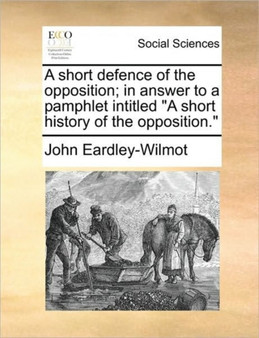 A Short Defence of the Opposition; In Answer to a Pamphlet Intitled a Short History of the Opposition.