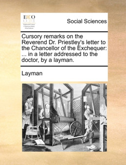 Cursory Remarks on the Reverend Dr. Priestley's Letter to the Chancellor of the Exchequer : ... in a Letter Addressed to the Doctor, by a Layman.
