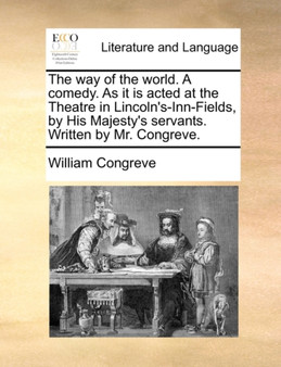The way of the world. A comedy. As it is acted at the Theatre in Lincoln's-Inn-Fields, by His Majesty's servants. Written by Mr. Congreve.