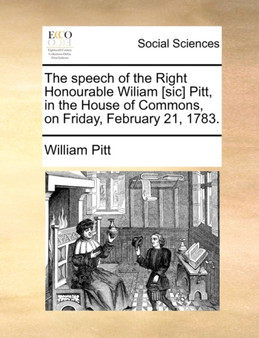 The speech of the Right Honourable Wiliam [sic] Pitt, in the House of Commons, on Friday, February 21, 1783.