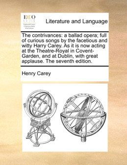 The contrivances : a ballad opera; full of curious songs by the facetious and witty Harry Carey. As it is now acting at the Theatre-Royal in Covent-Garden, and at Dublin, with great applause. The seve