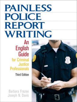 Painless Police Report Writing : An English Guide for Criminal Justice Professionals