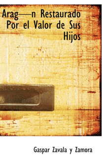Arag N Restaurado Por El Valor de Sus Hijos by Gaspar Zavala y Zamora - Paperback
