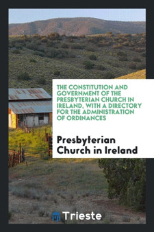 The Constitution and Government of the Presbyterian Church in Ireland, with a Directory for the Administration of Ordinances by Presbyterian Church In Ireland - Paperback