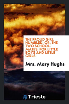 The Proud Girl Humbled, Or, the Two School-Mates : For Little Boys and Little Girls by Mrs Mary Hughs - Paperback