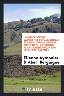Les Inscriptions Sanscrites Du Cambodge : Examen Sommaire d'Un Envoi de M. Aymonier Par M. Barth, Bregaigne Et Senart. Rapport by Etienne Aymonier - Paperback