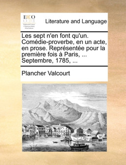 Les Sept n'En Font Qu'un. Comedie-Proverbe, En Un Acte, En Prose. Representee Pour La Premiere Fois A Paris, ... Septembre, 1785, ...