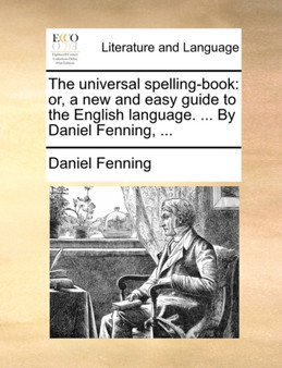 The Universal Spelling-Book : Or, a New and Easy Guide to the English Language. ... by Daniel Fenning, ...