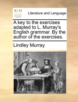 A Key to the Exercises Adapted to L. Murray's English Grammar. by the Author of the Exercises.