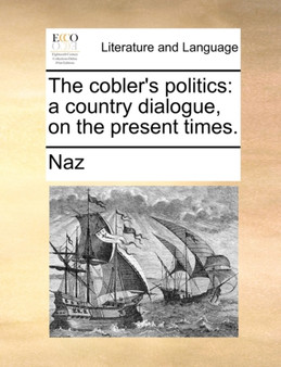 The Cobler's Politics : A Country Dialogue, on the Present Times.