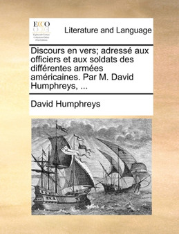 Discours En Vers; Adress Aux Officiers Et Aux Soldats Des Diffrentes Armes Amricaines. Par M. David Humphreys, ...