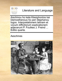 Aischinou Ho Kata Ktesiphontos Kai Demosthenous Ho Peri Stephanou Logos. Interpretationem Latinam Et Vocum Difficiliorum Explicationem Adjecerunt P. Foulkes J. Freind ... Editio Quarta.