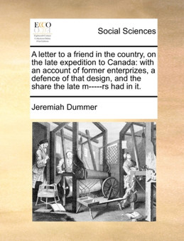 A Letter to a Friend in the Country, on the Late Expedition to Canada : With an Account of Former Enterprizes, a Defence of That Design, and the Share the Late M-----RS Had in It.