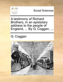 A Testimony of Richard Brothers, in an Epistolary Address to the People of England, ... by G. Coggan, ...