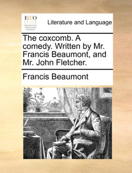 The Coxcomb. a Comedy. Written by Mr. Francis Beaumont, and Mr. John Fletcher.