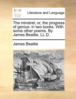 The Minstrel; Or, the Progress of Genius : In Two Books. with Some Other Poems. by James Beattie, LL.D.