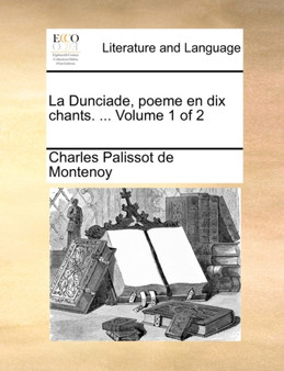 La Dunciade, Poeme En Dix Chants. ... Volume 1 of 2