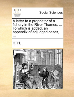 A Letter to a Proprietor of a Fishery in the River Thames. ... to Which Is Added, an Appendix of Adjudged Cases, ...