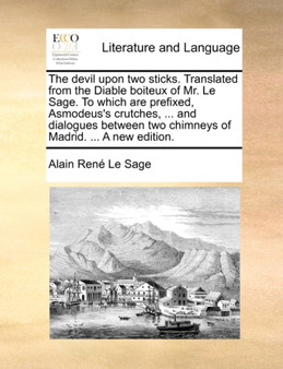 The Devil Upon Two Sticks. Translated from the Diable Boiteux of Mr. Le Sage. to Which Are Prefixed, Asmodeus's Crutches, ... and Dialogues Between Tw