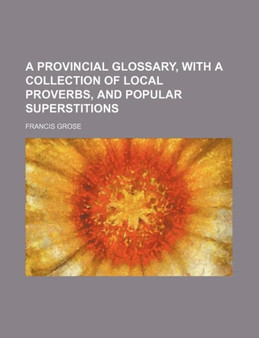 A Provincial Glossary, with a Collection of Local Proverbs, and Popular Superstitions