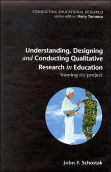 Understanding, Designing and Conducting Qualitative Research in Education by John Schostak - Hardback