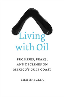 Living with Oil : Promises, Peaks, and Declines on Mexico's Gulf Coast