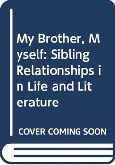 My Brother, Myself : Sibling Relationships in Life and Literature